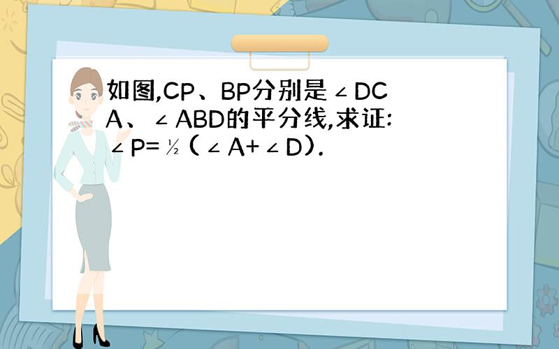 如图,CP、BP分别是∠DCA、∠ABD的平分线,求证:∠P=½(∠A+∠D).