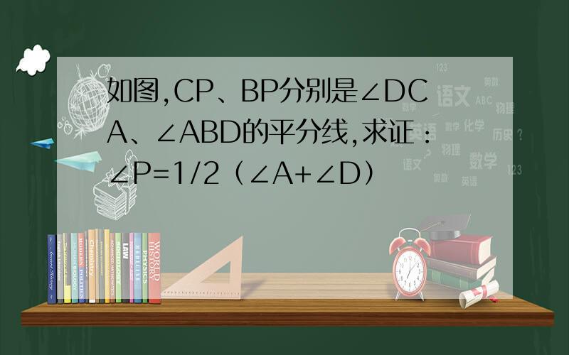 如图,CP、BP分别是∠DCA、∠ABD的平分线,求证：∠P=1/2（∠A+∠D）