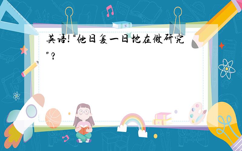 英语!“他日复一日地在做研究”?