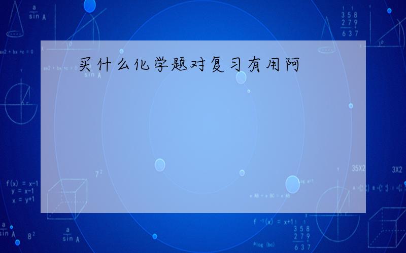 买什么化学题对复习有用阿