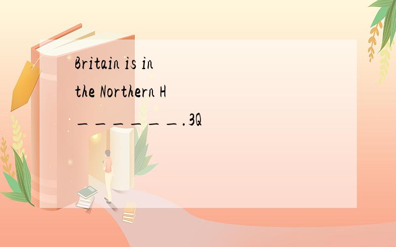 Britain is in the Northern H______.3Q