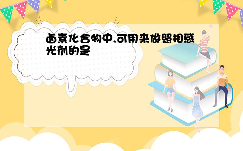 卤素化合物中,可用来做照相感光剂的是