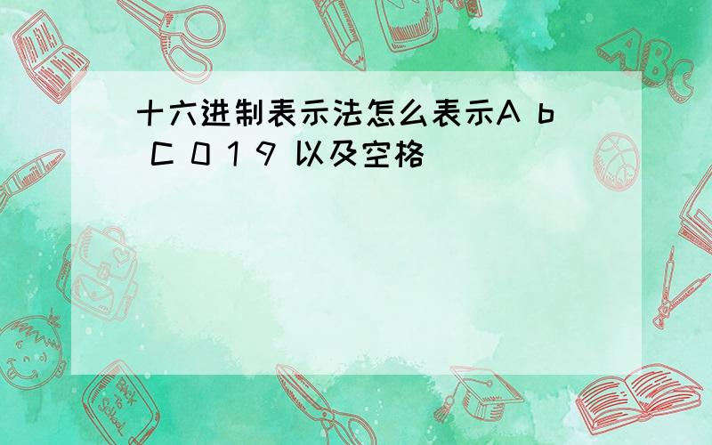 十六进制表示法怎么表示A b C 0 1 9 以及空格