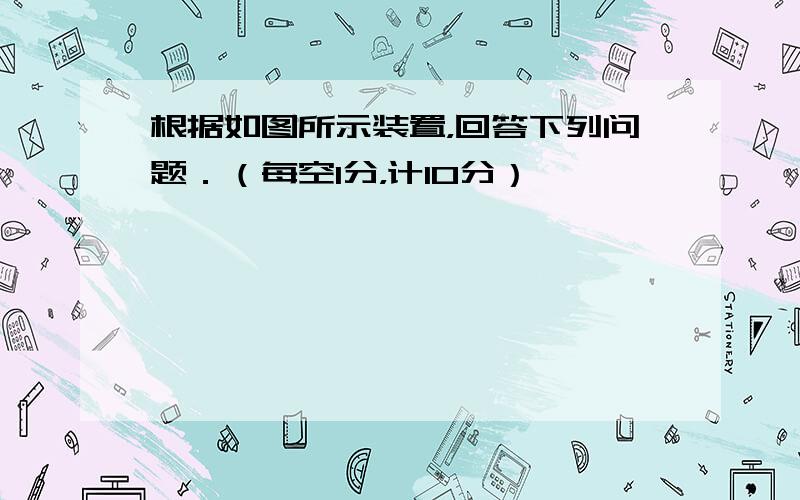 根据如图所示装置，回答下列问题．（每空1分，计10分）