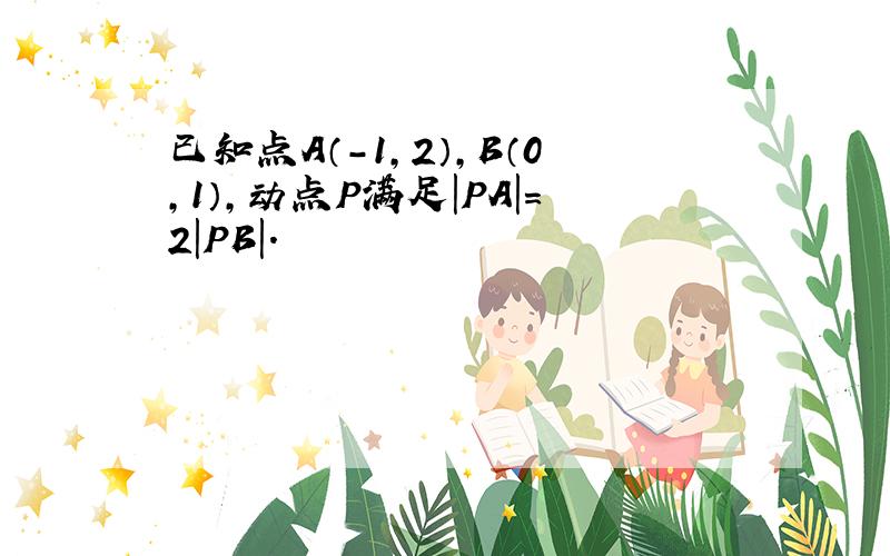 已知点A（-1，2），B（0，1），动点P满足|PA|＝2|PB|．