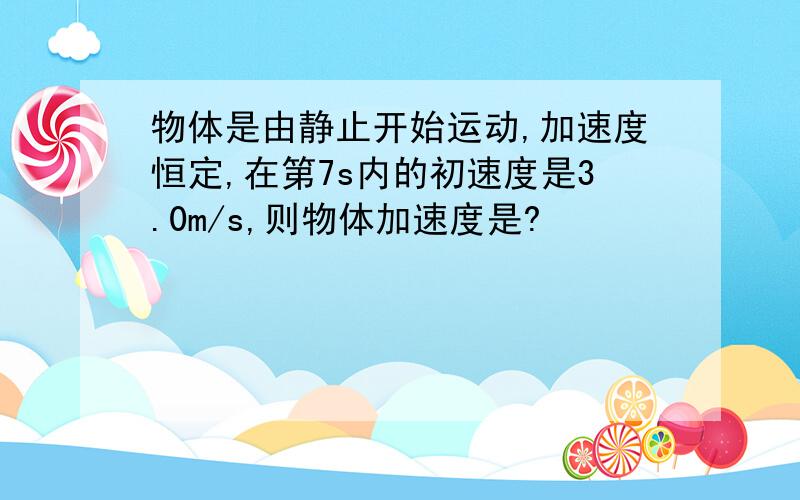 物体是由静止开始运动,加速度恒定,在第7s内的初速度是3.0m/s,则物体加速度是?