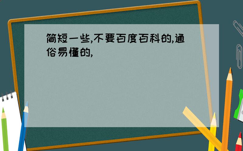 简短一些,不要百度百科的,通俗易懂的,