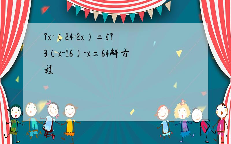 7x-（24-2x）=57 3（x-16）-x=64解方程