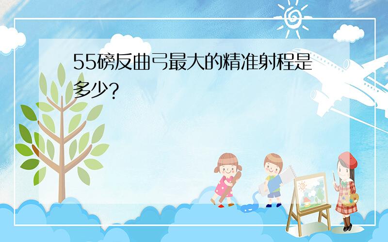 55磅反曲弓最大的精准射程是多少?