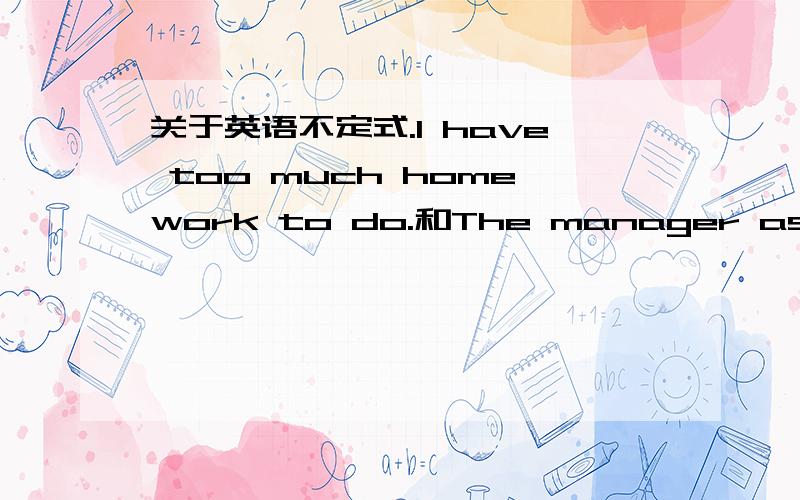 关于英语不定式.I have too much homework to do.和The manager asked ev