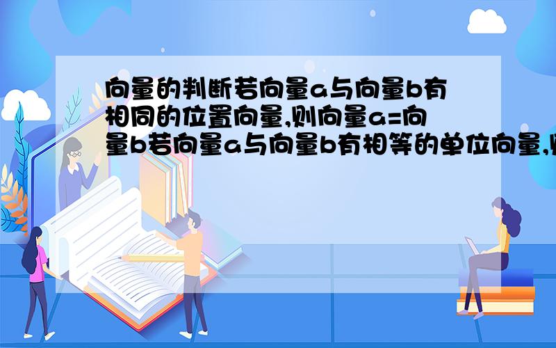 向量的判断若向量a与向量b有相同的位置向量,则向量a=向量b若向量a与向量b有相等的单位向量,则向量a=向量b