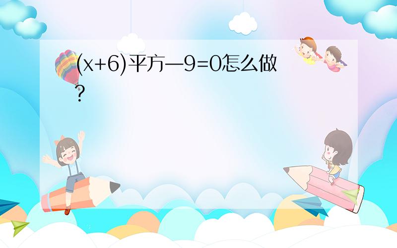 (x+6)平方—9=0怎么做?