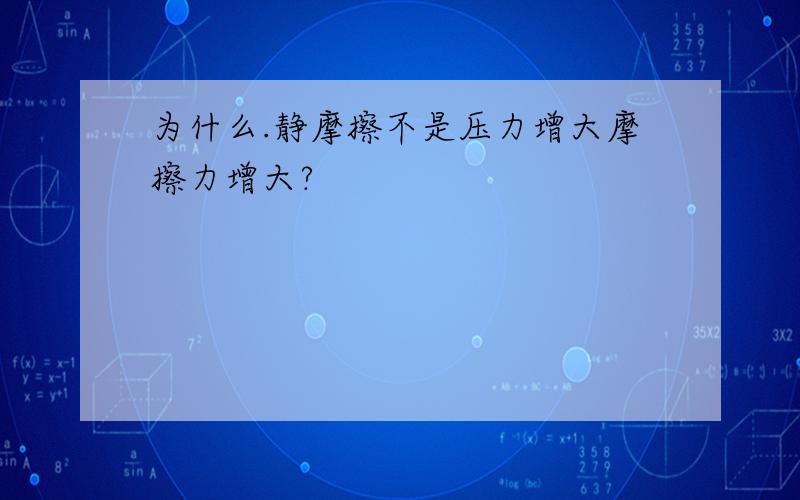 为什么.静摩擦不是压力增大摩擦力增大?