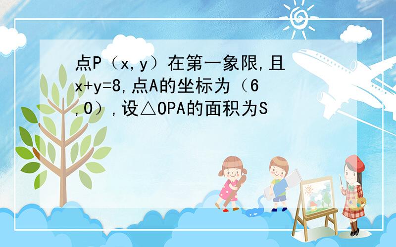 点P（x,y）在第一象限,且x+y=8,点A的坐标为（6,0）,设△OPA的面积为S