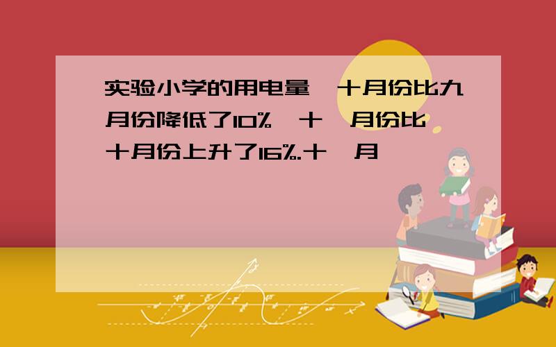 实验小学的用电量,十月份比九月份降低了10%,十一月份比十月份上升了16%.十一月