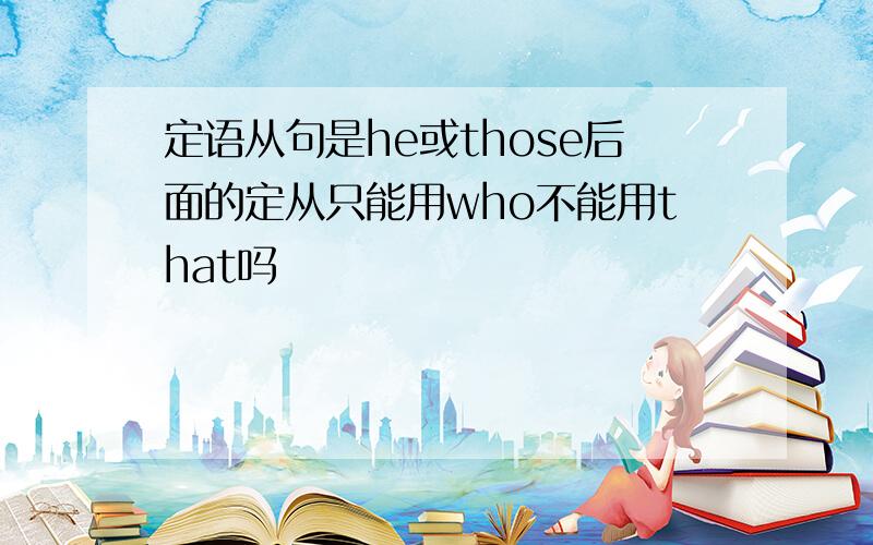 定语从句是he或those后面的定从只能用who不能用that吗