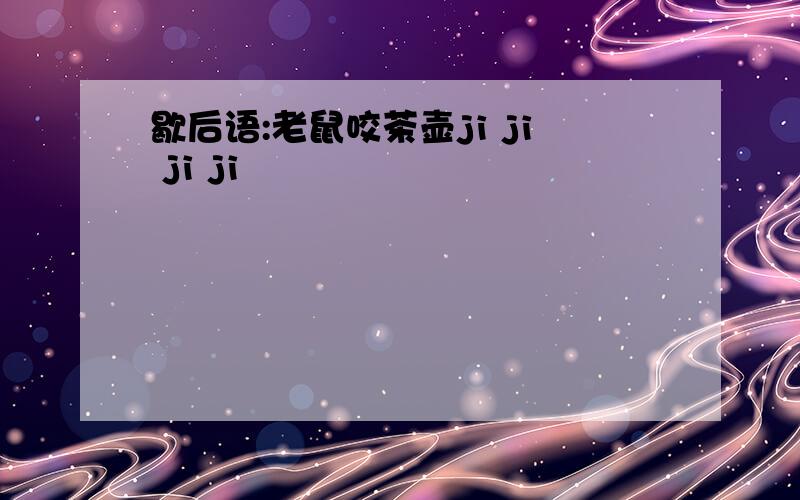 歇后语:老鼠咬茶壶ji ji ji ji