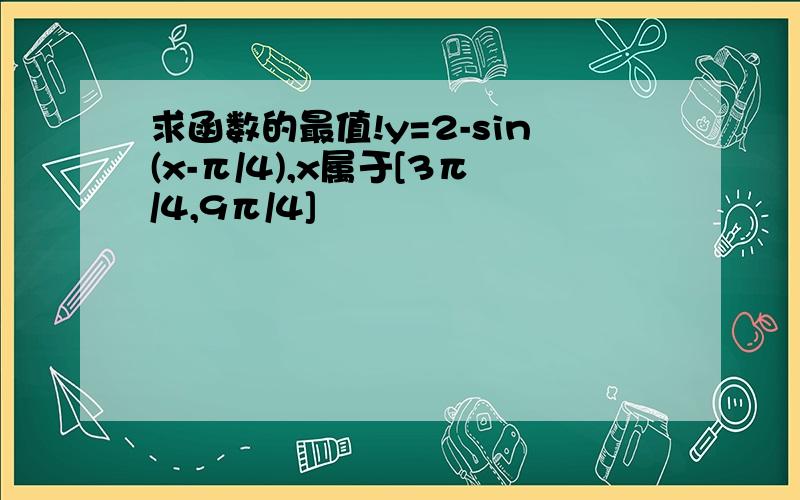 求函数的最值!y=2-sin(x-π/4),x属于[3π/4,9π/4]