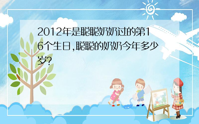 2012年是聪聪奶奶过的第16个生日,聪聪的奶奶今年多少岁?