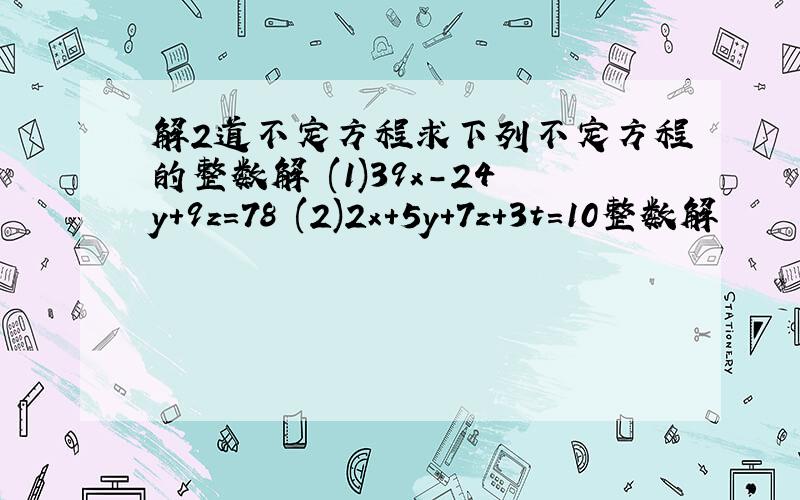 解2道不定方程求下列不定方程的整数解 (1)39x-24y+9z=78 (2)2x+5y+7z+3t=10整数解