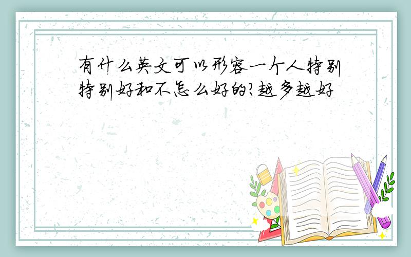 有什么英文可以形容一个人特别特别好和不怎么好的?越多越好