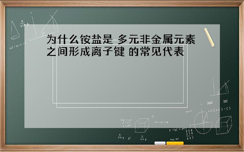 为什么铵盐是 多元非金属元素之间形成离子键 的常见代表