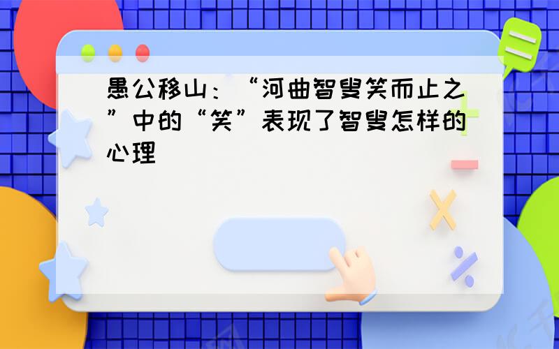 愚公移山：“河曲智叟笑而止之”中的“笑”表现了智叟怎样的心理