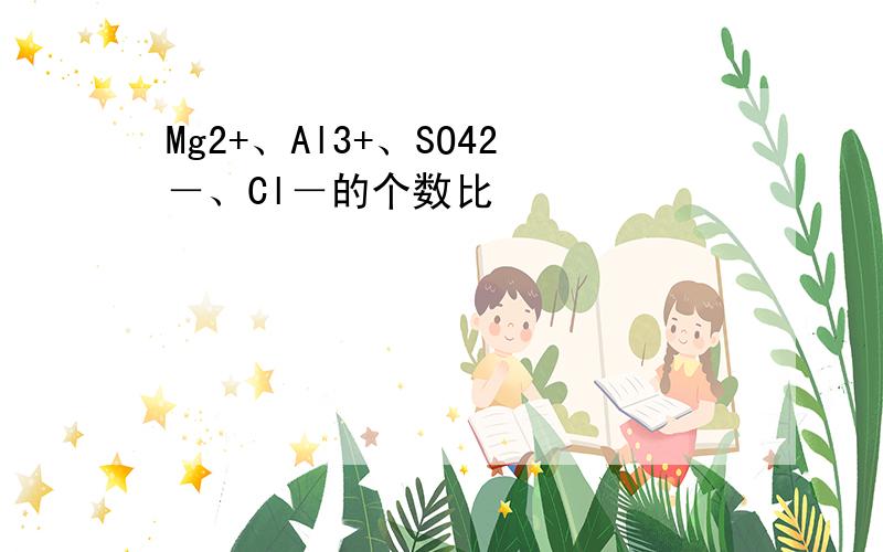 Mg2+、Al3+、SO42－、Cl－的个数比