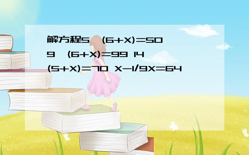 解方程5×(6+X)=50 9×(6+X)=99 14×(5+X)=70 X-1/9X=64