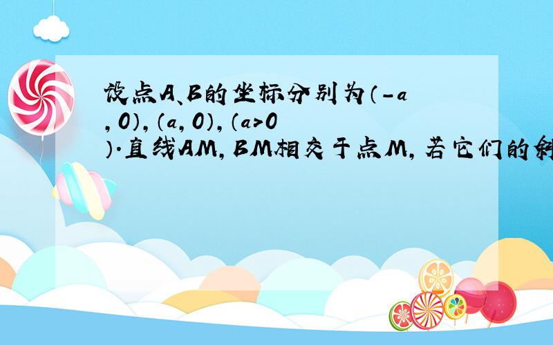 设点A、B的坐标分别为（-a，0），（a，0），（a＞0）．直线AM，BM相交于点M，若它们的斜率之积是m（m≠0），求