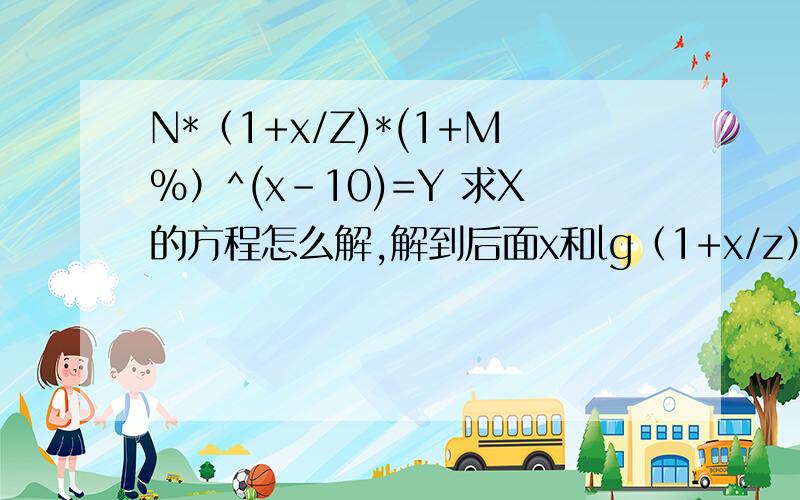 N*（1+x/Z)*(1+M%）^(x-10)=Y 求X的方程怎么解,解到后面x和lg（1+x/z）不知道怎么解了