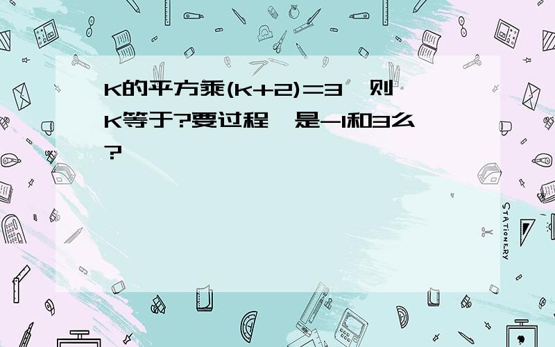 K的平方乘(k+2)=3,则K等于?要过程、是-1和3么?