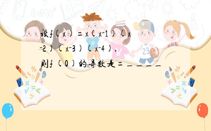 设f(x)=x(x-1)(x-2)(x-3)(x-4),则f (0)的导数是=____