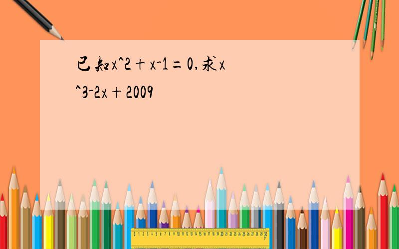 已知x^2+x-1=0,求x^3-2x+2009