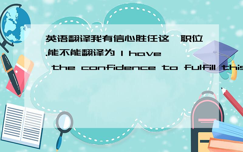 英语翻译我有信心胜任这一职位.能不能翻译为 I have the confidence to fulfill this