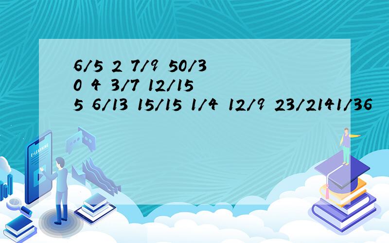 6/5 2 7/9 50/30 4 3/7 12/15 5 6/13 15/15 1/4 12/9 23/2141/36