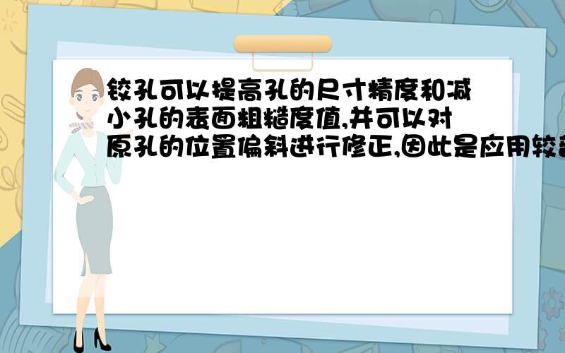 铰孔可以提高孔的尺寸精度和减小孔的表面粗糙度值,并可以对原孔的位置偏斜进行修正,因此是应用较普遍的