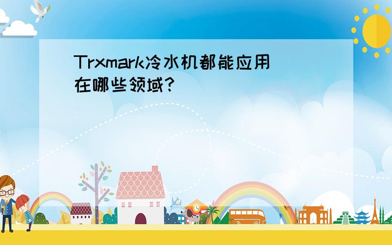 Trxmark冷水机都能应用在哪些领域?