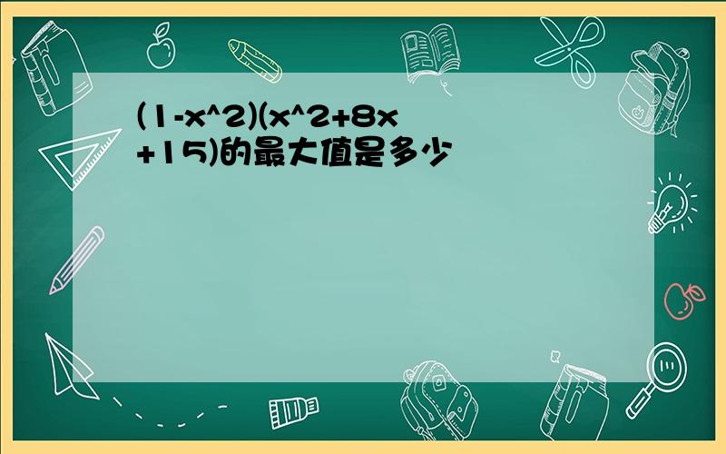 (1-x^2)(x^2+8x+15)的最大值是多少