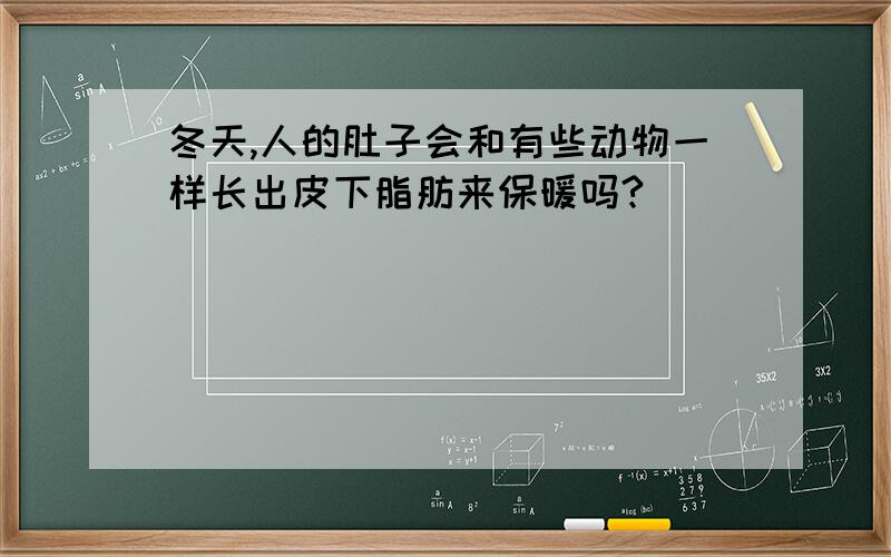 冬天,人的肚子会和有些动物一样长出皮下脂肪来保暖吗?