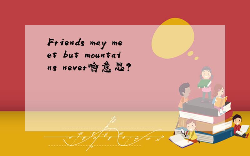 Friends may meet but mountains never啥意思?