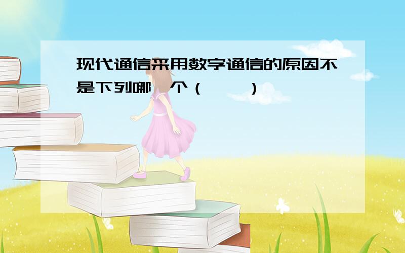 现代通信采用数字通信的原因不是下列哪一个（　　）