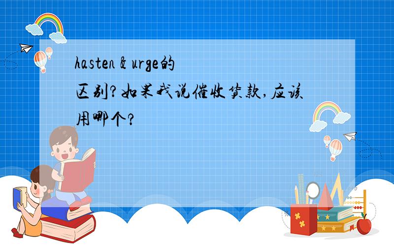 hasten & urge的区别?如果我说催收货款,应该用哪个?