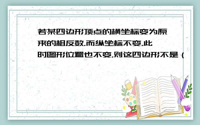 若某四边形顶点的横坐标变为原来的相反数，而纵坐标不变，此时图形位置也不变，则这四边形不是（　　）