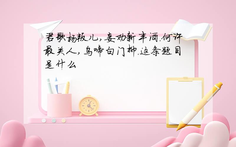 君歌杨叛儿,妾劝新丰酒.何许最关人,乌啼白门柳.这条题目是什么