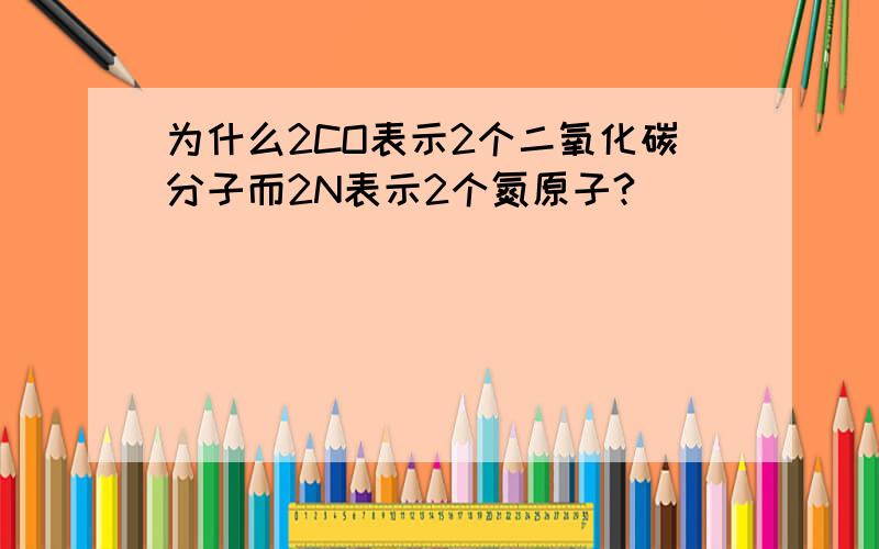 为什么2CO表示2个二氧化碳分子而2N表示2个氮原子?