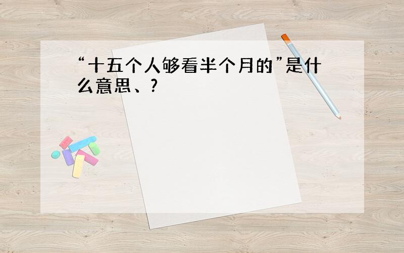 “十五个人够看半个月的”是什么意思、?