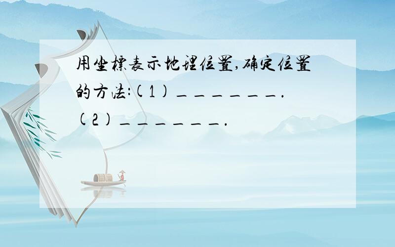 用坐标表示地理位置,确定位置的方法:(1)______.(2)______.