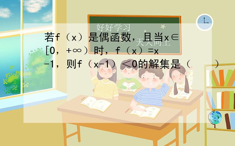 若f（x）是偶函数，且当x∈[0，+∞）时，f（x）=x-1，则f（x-1）＜0的解集是（　　）