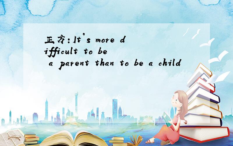 正方：It’s more difficult to be a parent than to be a child